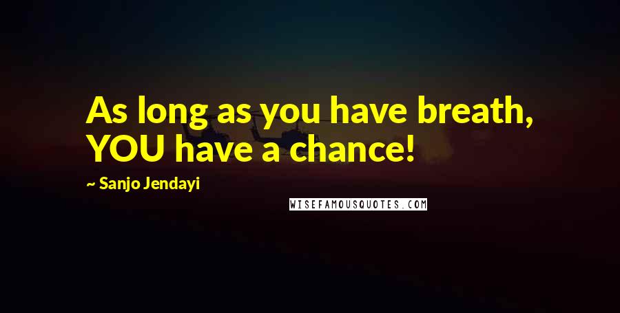 Sanjo Jendayi Quotes: As long as you have breath, YOU have a chance!