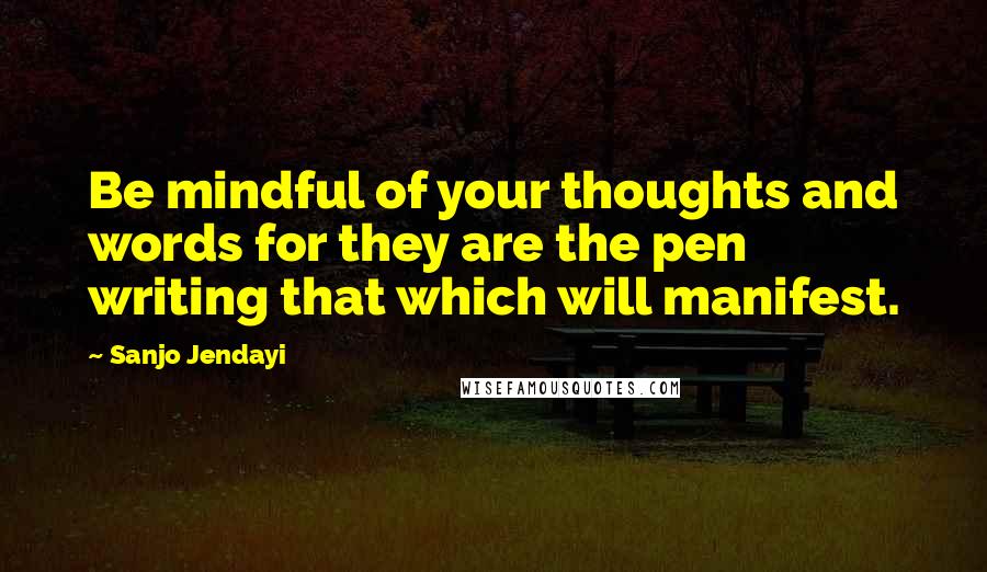 Sanjo Jendayi Quotes: Be mindful of your thoughts and words for they are the pen writing that which will manifest.