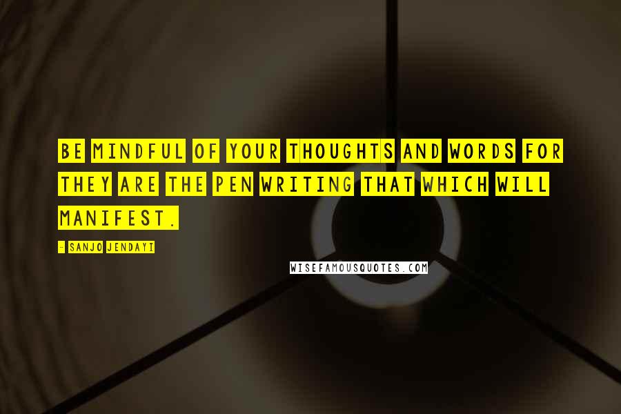Sanjo Jendayi Quotes: Be mindful of your thoughts and words for they are the pen writing that which will manifest.