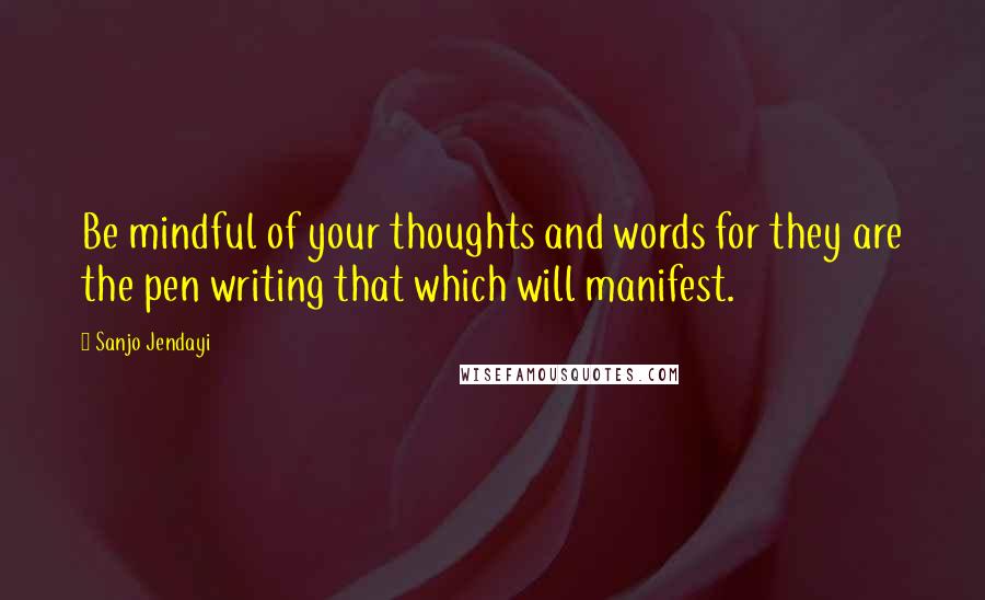 Sanjo Jendayi Quotes: Be mindful of your thoughts and words for they are the pen writing that which will manifest.