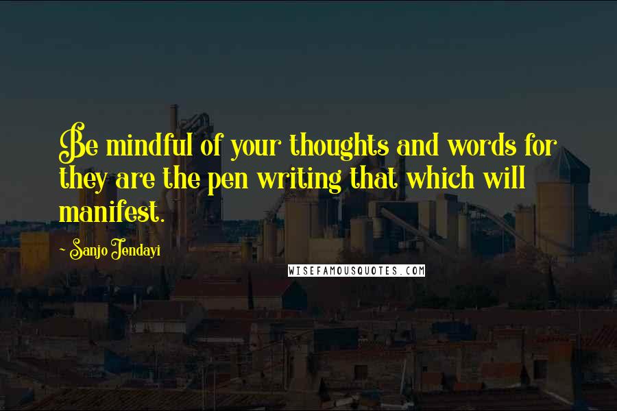 Sanjo Jendayi Quotes: Be mindful of your thoughts and words for they are the pen writing that which will manifest.