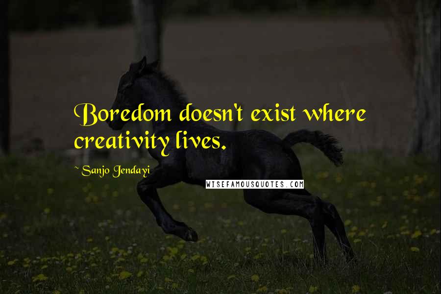 Sanjo Jendayi Quotes: Boredom doesn't exist where creativity lives.