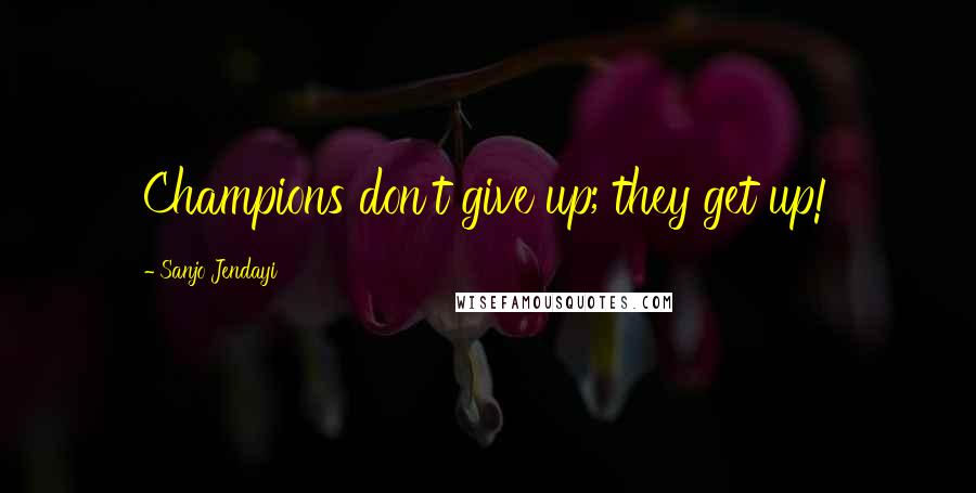 Sanjo Jendayi Quotes: Champions don't give up; they get up!