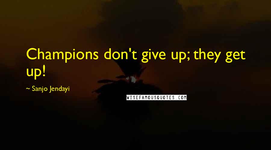 Sanjo Jendayi Quotes: Champions don't give up; they get up!