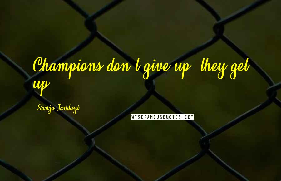 Sanjo Jendayi Quotes: Champions don't give up; they get up!