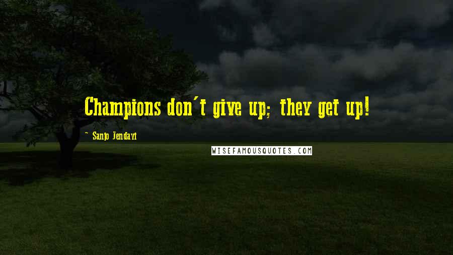 Sanjo Jendayi Quotes: Champions don't give up; they get up!