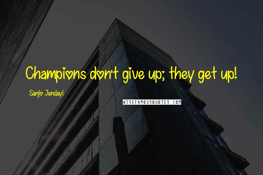 Sanjo Jendayi Quotes: Champions don't give up; they get up!