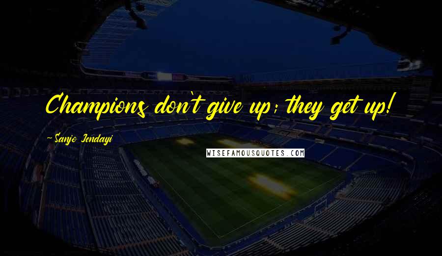 Sanjo Jendayi Quotes: Champions don't give up; they get up!