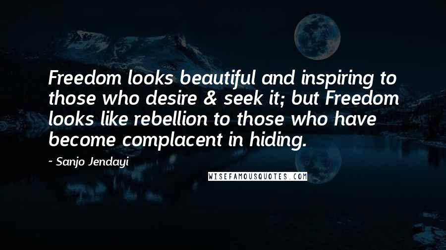 Sanjo Jendayi Quotes: Freedom looks beautiful and inspiring to those who desire & seek it; but Freedom looks like rebellion to those who have become complacent in hiding.