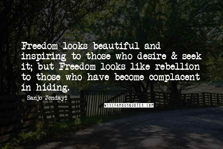 Sanjo Jendayi Quotes: Freedom looks beautiful and inspiring to those who desire & seek it; but Freedom looks like rebellion to those who have become complacent in hiding.
