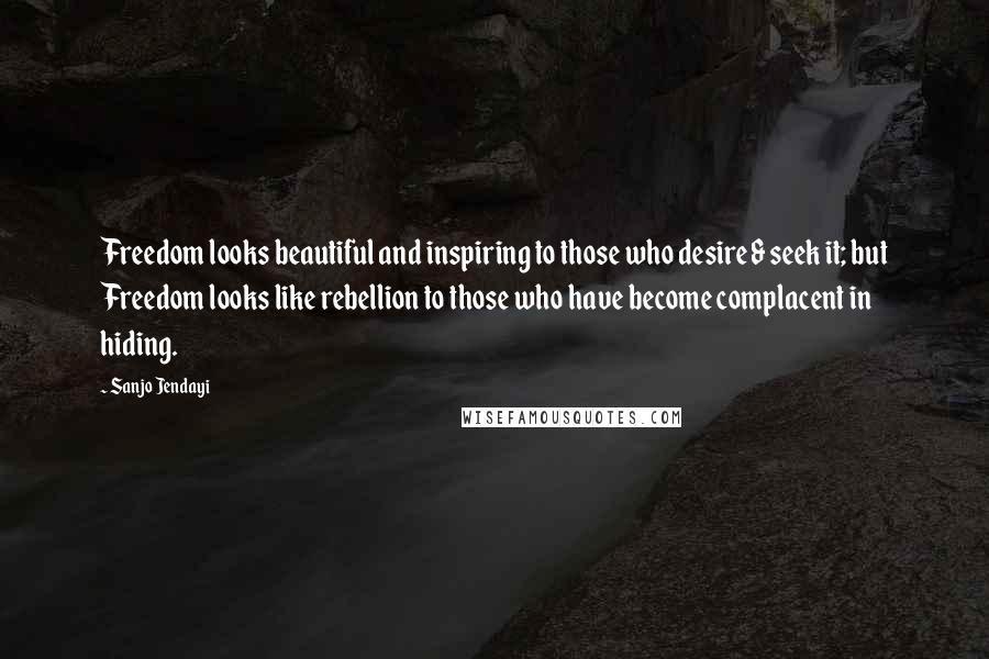 Sanjo Jendayi Quotes: Freedom looks beautiful and inspiring to those who desire & seek it; but Freedom looks like rebellion to those who have become complacent in hiding.