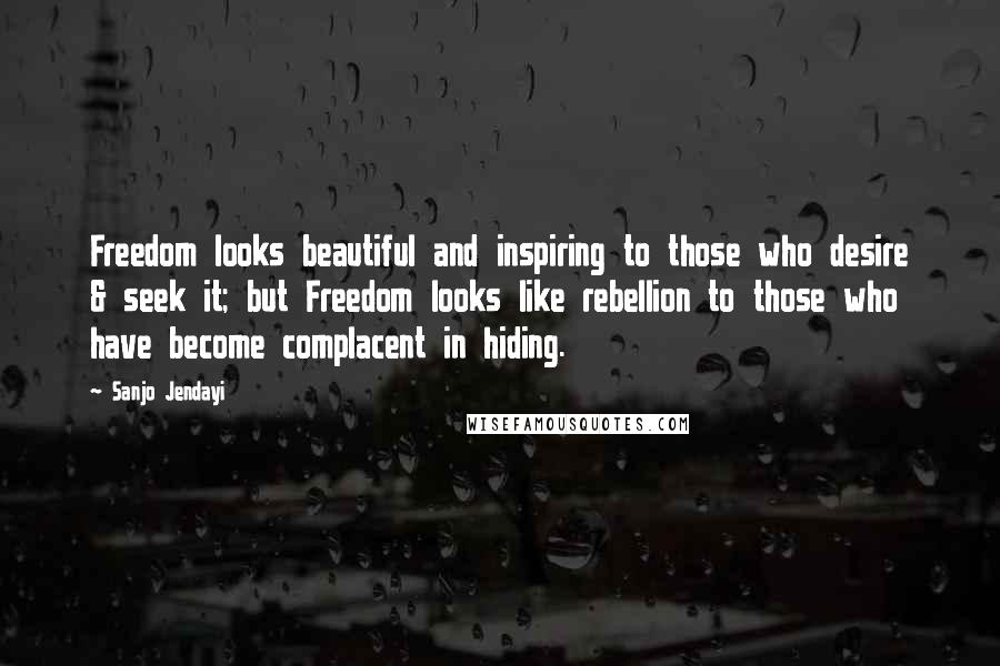 Sanjo Jendayi Quotes: Freedom looks beautiful and inspiring to those who desire & seek it; but Freedom looks like rebellion to those who have become complacent in hiding.