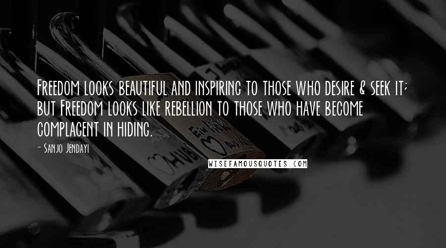 Sanjo Jendayi Quotes: Freedom looks beautiful and inspiring to those who desire & seek it; but Freedom looks like rebellion to those who have become complacent in hiding.