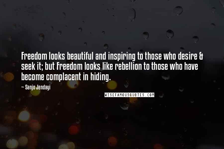 Sanjo Jendayi Quotes: Freedom looks beautiful and inspiring to those who desire & seek it; but Freedom looks like rebellion to those who have become complacent in hiding.