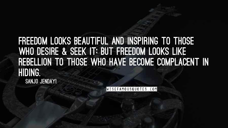 Sanjo Jendayi Quotes: Freedom looks beautiful and inspiring to those who desire & seek it; but Freedom looks like rebellion to those who have become complacent in hiding.