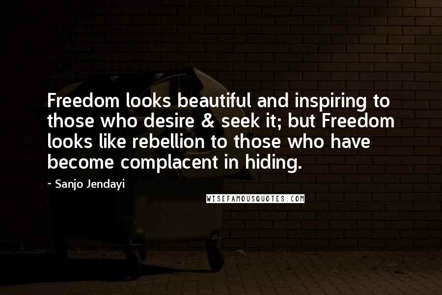 Sanjo Jendayi Quotes: Freedom looks beautiful and inspiring to those who desire & seek it; but Freedom looks like rebellion to those who have become complacent in hiding.