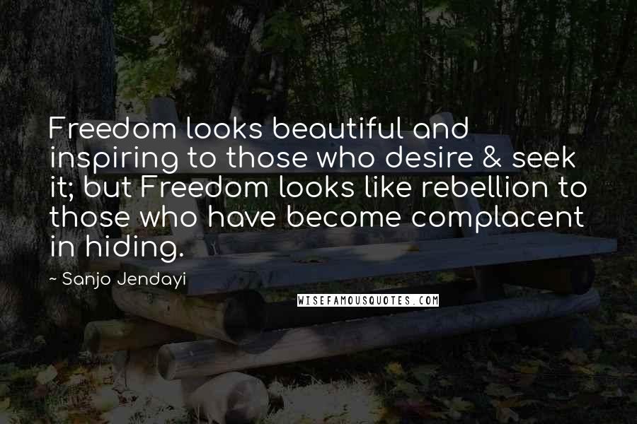 Sanjo Jendayi Quotes: Freedom looks beautiful and inspiring to those who desire & seek it; but Freedom looks like rebellion to those who have become complacent in hiding.