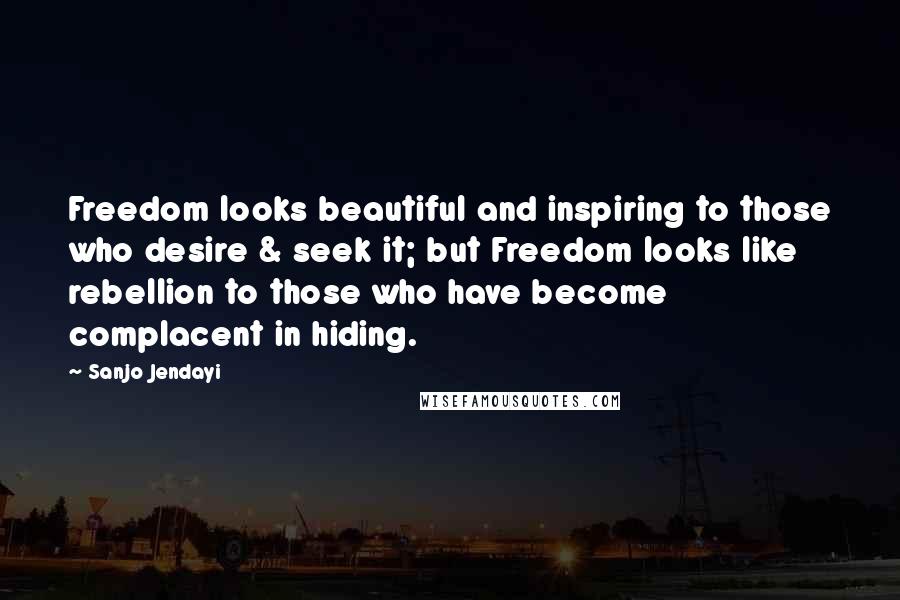 Sanjo Jendayi Quotes: Freedom looks beautiful and inspiring to those who desire & seek it; but Freedom looks like rebellion to those who have become complacent in hiding.