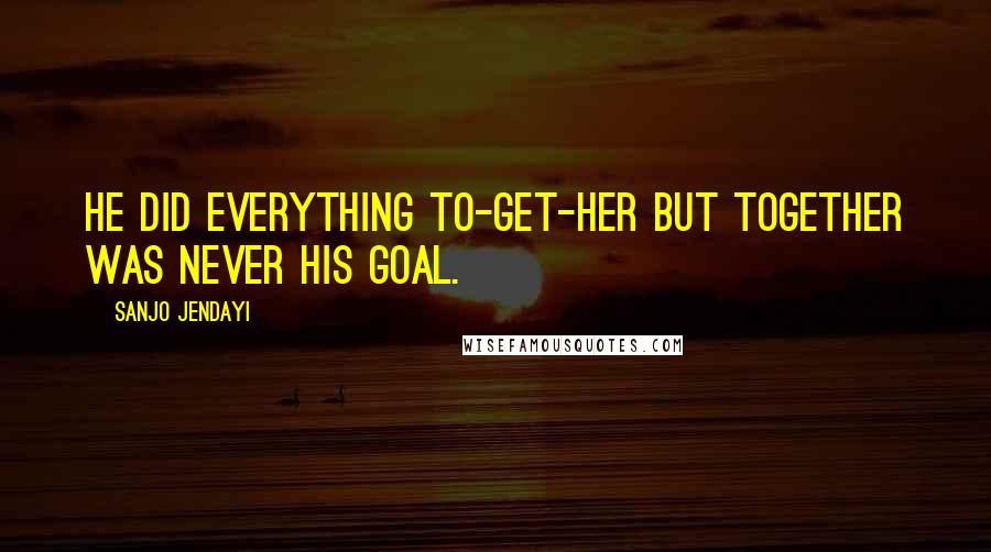 Sanjo Jendayi Quotes: He did everything to-get-her but together was never his goal.