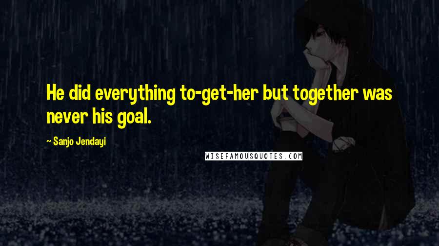 Sanjo Jendayi Quotes: He did everything to-get-her but together was never his goal.