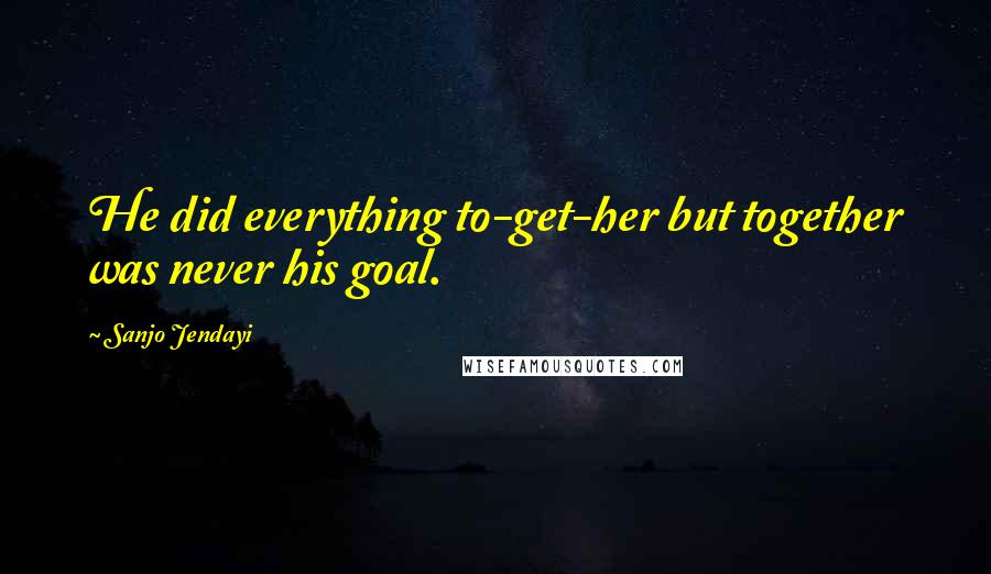 Sanjo Jendayi Quotes: He did everything to-get-her but together was never his goal.
