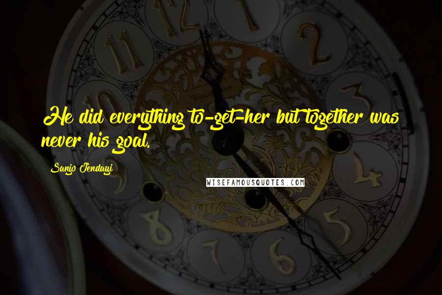 Sanjo Jendayi Quotes: He did everything to-get-her but together was never his goal.