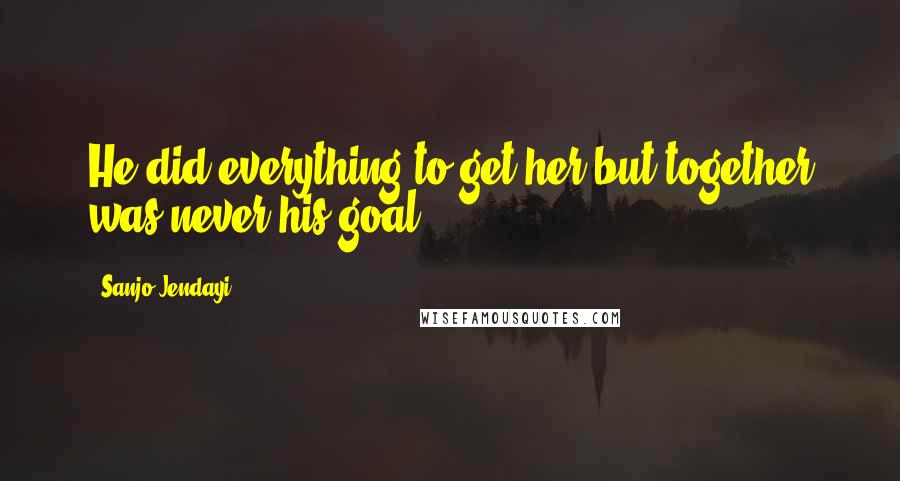 Sanjo Jendayi Quotes: He did everything to-get-her but together was never his goal.