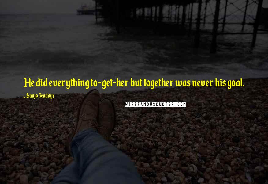 Sanjo Jendayi Quotes: He did everything to-get-her but together was never his goal.