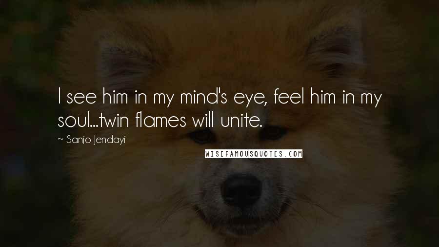 Sanjo Jendayi Quotes: I see him in my mind's eye, feel him in my soul...twin flames will unite.