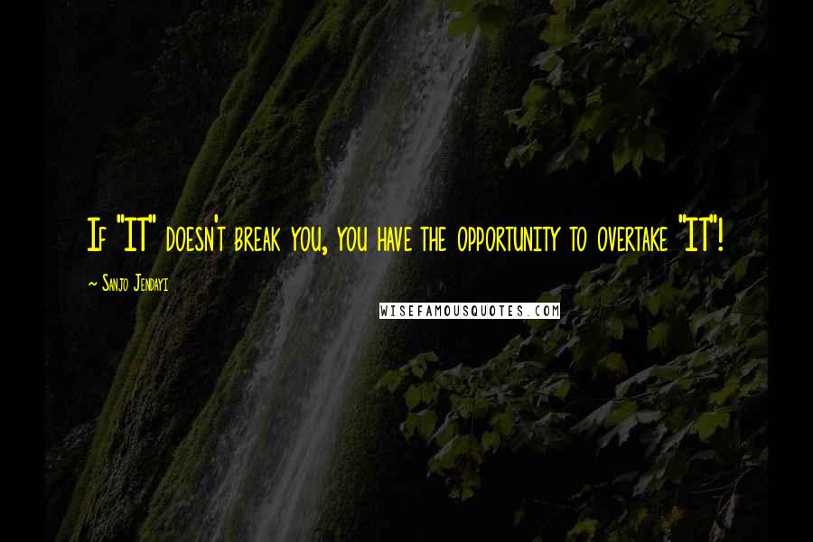 Sanjo Jendayi Quotes: If "IT" doesn't break you, you have the opportunity to overtake "IT"!