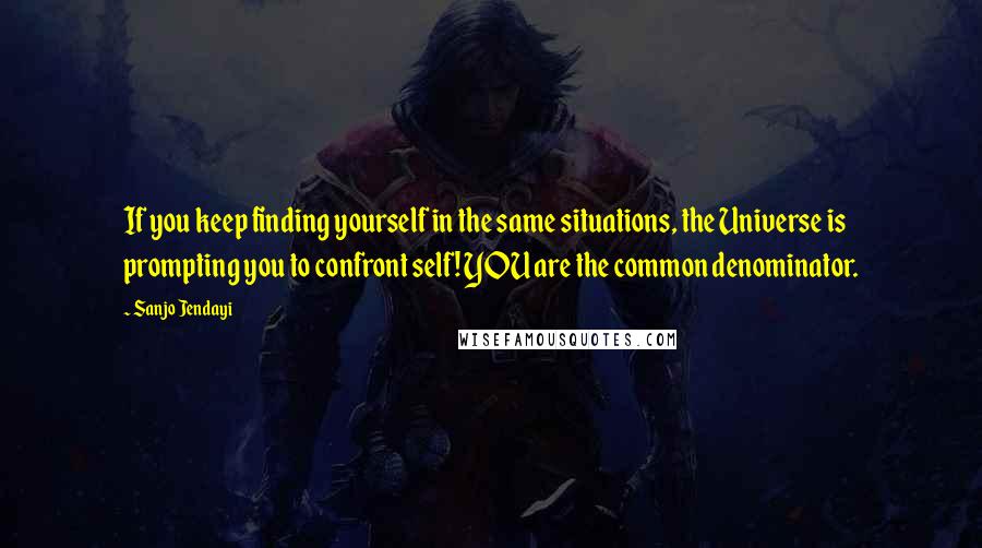 Sanjo Jendayi Quotes: If you keep finding yourself in the same situations, the Universe is prompting you to confront self! YOU are the common denominator.