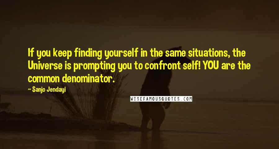 Sanjo Jendayi Quotes: If you keep finding yourself in the same situations, the Universe is prompting you to confront self! YOU are the common denominator.