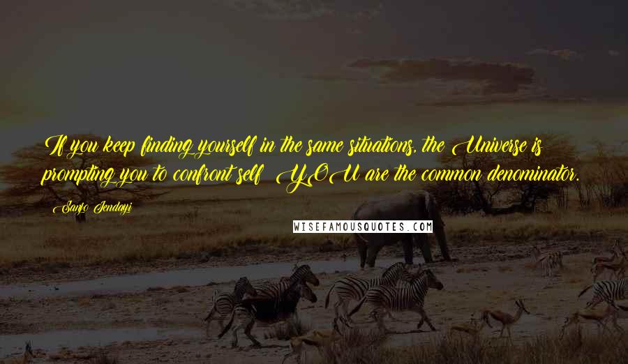 Sanjo Jendayi Quotes: If you keep finding yourself in the same situations, the Universe is prompting you to confront self! YOU are the common denominator.