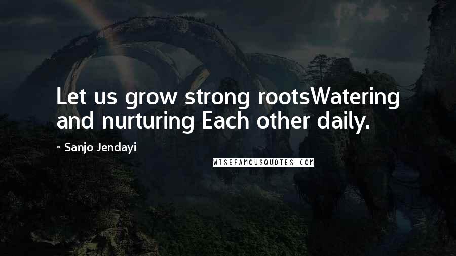 Sanjo Jendayi Quotes: Let us grow strong rootsWatering and nurturing Each other daily.