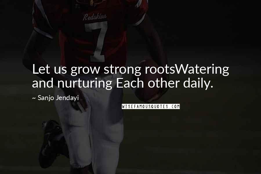 Sanjo Jendayi Quotes: Let us grow strong rootsWatering and nurturing Each other daily.