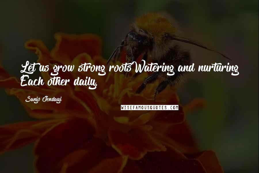 Sanjo Jendayi Quotes: Let us grow strong rootsWatering and nurturing Each other daily.