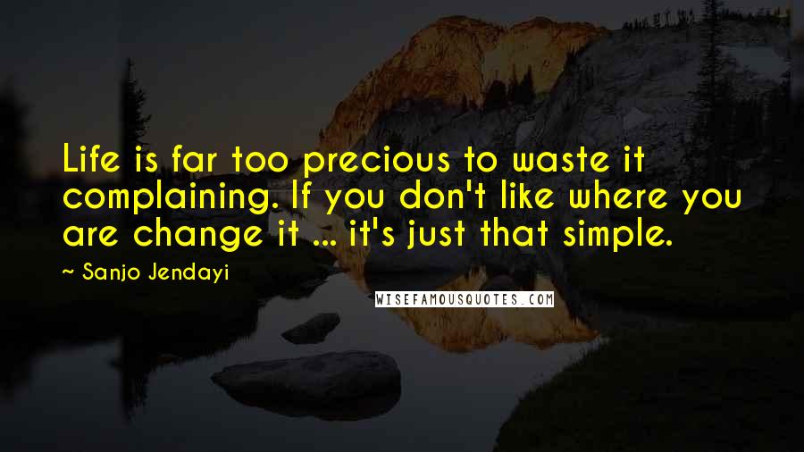 Sanjo Jendayi Quotes: Life is far too precious to waste it complaining. If you don't like where you are change it ... it's just that simple.