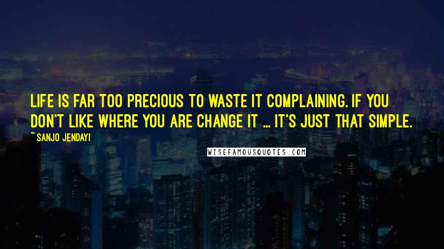 Sanjo Jendayi Quotes: Life is far too precious to waste it complaining. If you don't like where you are change it ... it's just that simple.