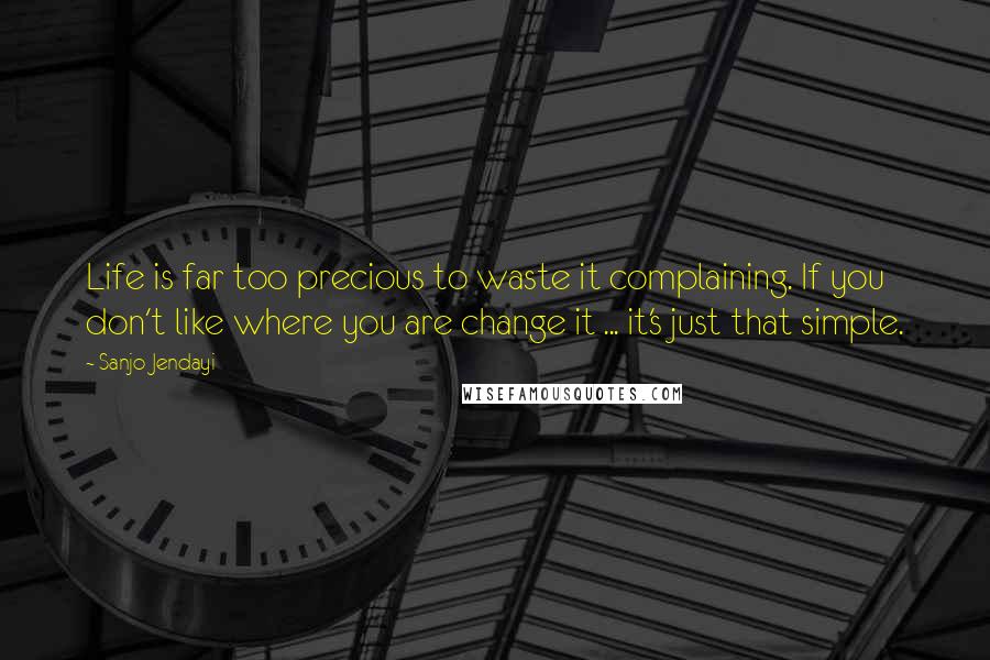 Sanjo Jendayi Quotes: Life is far too precious to waste it complaining. If you don't like where you are change it ... it's just that simple.