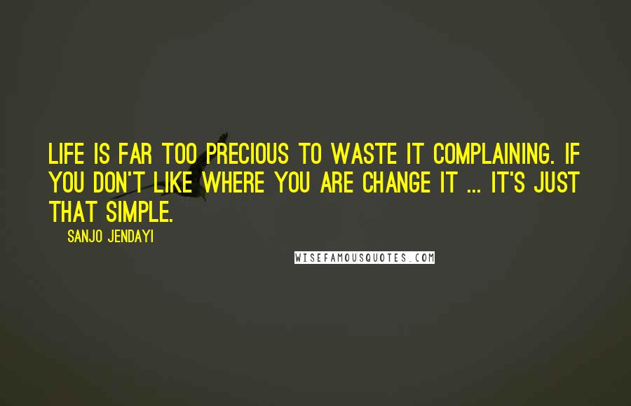 Sanjo Jendayi Quotes: Life is far too precious to waste it complaining. If you don't like where you are change it ... it's just that simple.