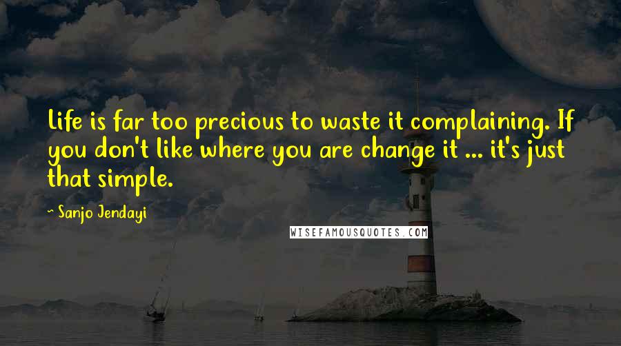 Sanjo Jendayi Quotes: Life is far too precious to waste it complaining. If you don't like where you are change it ... it's just that simple.