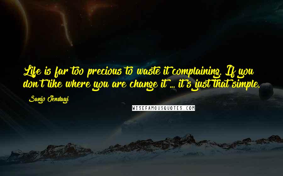 Sanjo Jendayi Quotes: Life is far too precious to waste it complaining. If you don't like where you are change it ... it's just that simple.