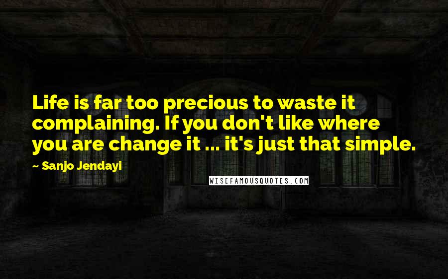 Sanjo Jendayi Quotes: Life is far too precious to waste it complaining. If you don't like where you are change it ... it's just that simple.