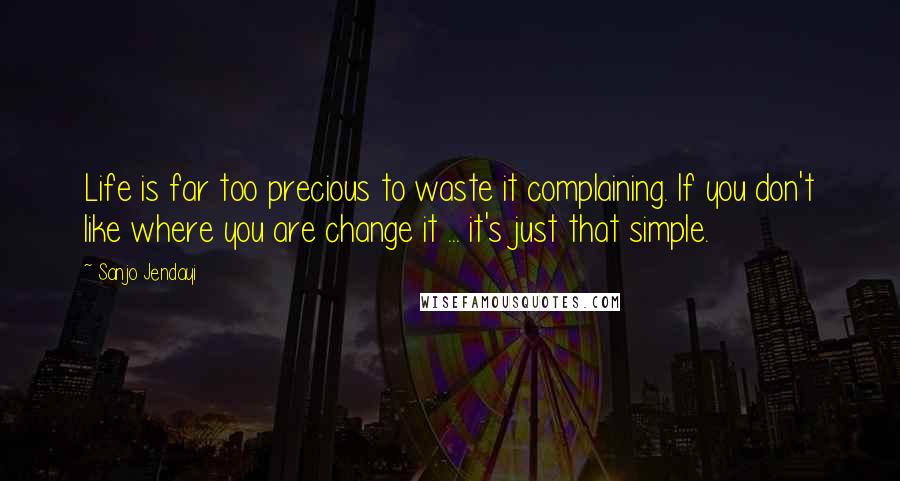 Sanjo Jendayi Quotes: Life is far too precious to waste it complaining. If you don't like where you are change it ... it's just that simple.