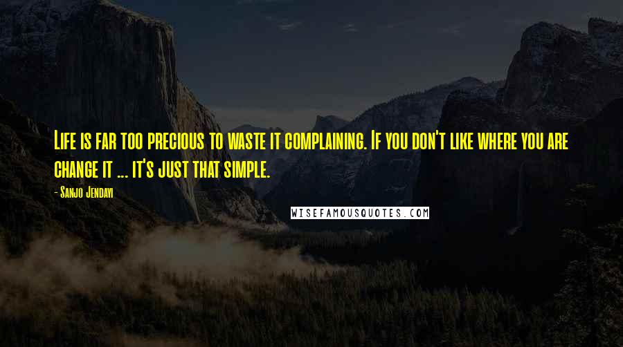 Sanjo Jendayi Quotes: Life is far too precious to waste it complaining. If you don't like where you are change it ... it's just that simple.