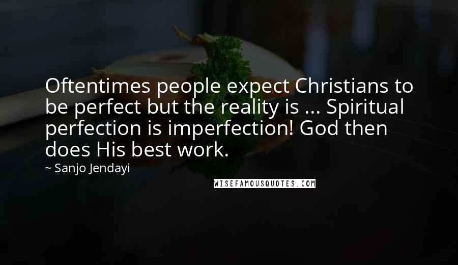 Sanjo Jendayi Quotes: Oftentimes people expect Christians to be perfect but the reality is ... Spiritual perfection is imperfection! God then does His best work.