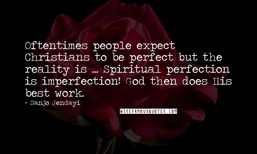 Sanjo Jendayi Quotes: Oftentimes people expect Christians to be perfect but the reality is ... Spiritual perfection is imperfection! God then does His best work.