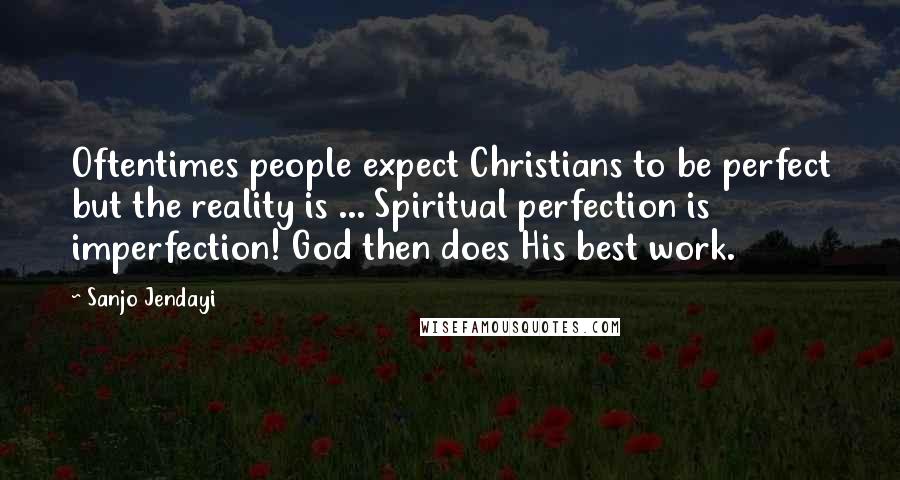 Sanjo Jendayi Quotes: Oftentimes people expect Christians to be perfect but the reality is ... Spiritual perfection is imperfection! God then does His best work.