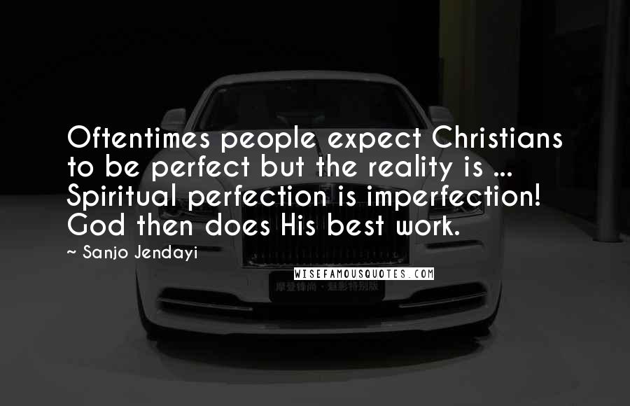 Sanjo Jendayi Quotes: Oftentimes people expect Christians to be perfect but the reality is ... Spiritual perfection is imperfection! God then does His best work.