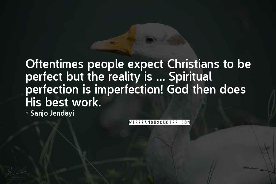 Sanjo Jendayi Quotes: Oftentimes people expect Christians to be perfect but the reality is ... Spiritual perfection is imperfection! God then does His best work.